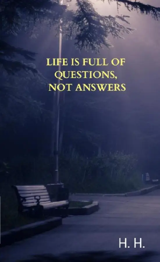 Life is full of questions, not answers